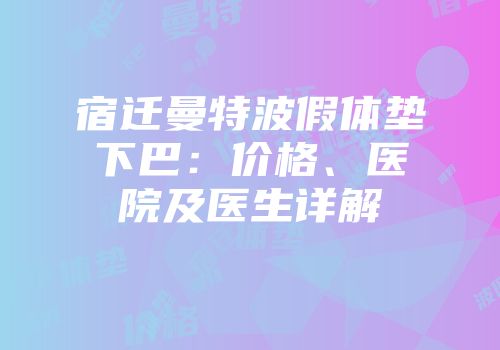 宿迁曼特波假体垫下巴：价格、医院及医生详解