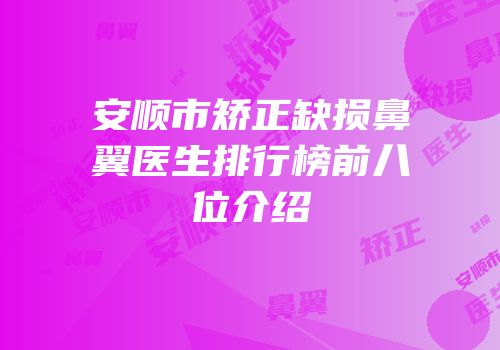 安顺市矫正缺损鼻翼医生排行榜前八位介绍