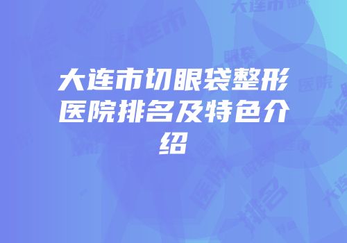大连市切眼袋整形医院排名及特色介绍