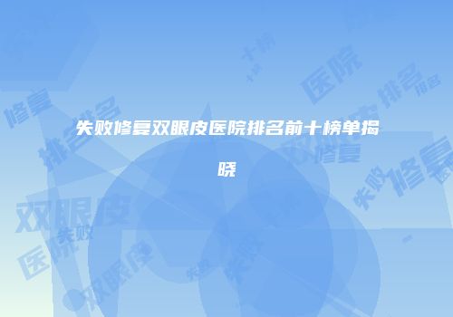 失败修复双眼皮医院排名前十榜单揭晓
