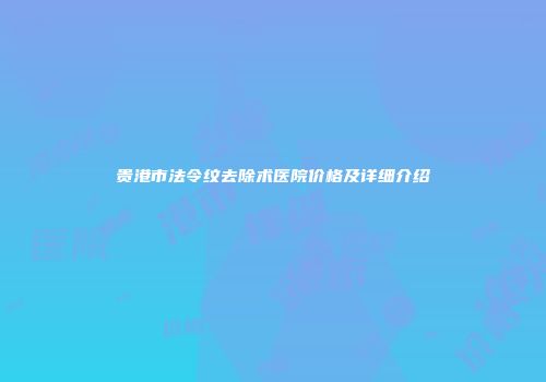贵港市法令纹去除术医院价格及详细介绍