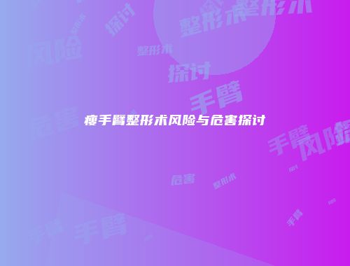 瘦手臂整形术风险与危害探讨