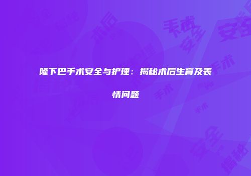 隆下巴手术安全与护理：揭秘术后生育及表情问题