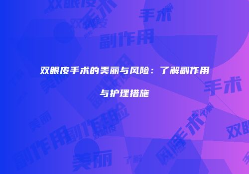 双眼皮手术的美丽与风险：了解副作用与护理措施