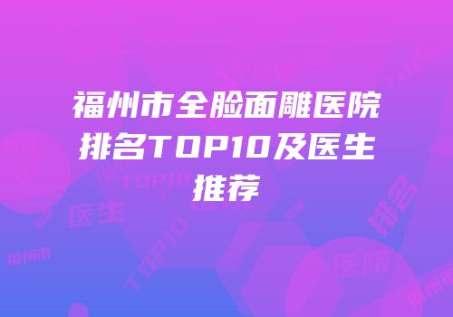 福州市全脸面雕医院排名TOP10及医生推荐