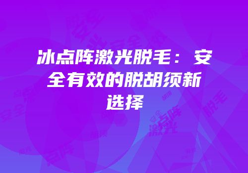 冰点阵激光脱毛：安全有效的脱胡须新选择