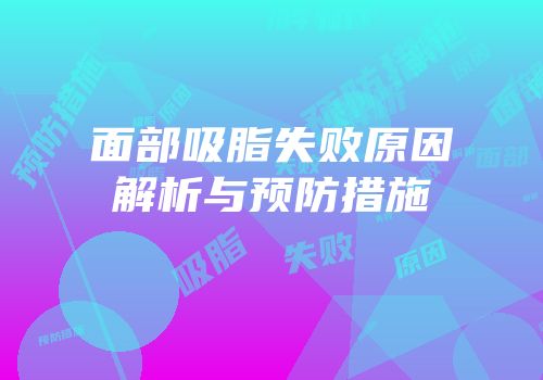 面部吸脂失败原因解析与预防措施