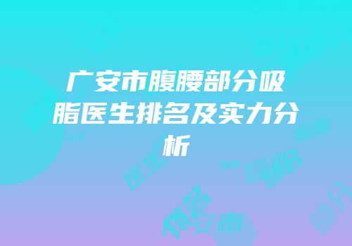 广安市腹腰部分吸脂医生排名及实力分析