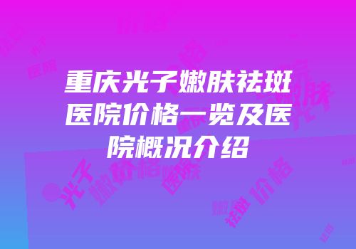 重庆光子嫩肤祛斑医院价格一览及医院概况介绍