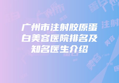 广州市注射胶原蛋白美容医院排名及知名医生介绍