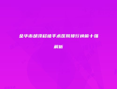 金华市胡须移植手术医院排行榜前十强解析