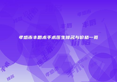 孝感市丰唇术手术医生排名与价格一览