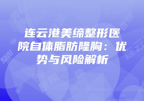 连云港美缔整形医院自体脂肪隆胸：优势与风险解析