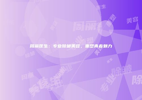 周丽医生：专业除皱美容，重塑青春魅力