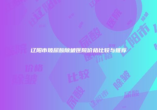 辽阳市玻尿酸除皱医院价格比较与推荐