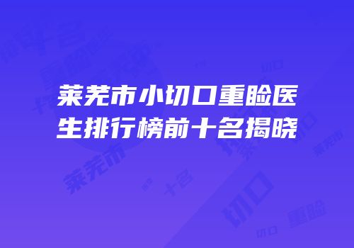 莱芜市小切口重睑医生排行榜前十名揭晓