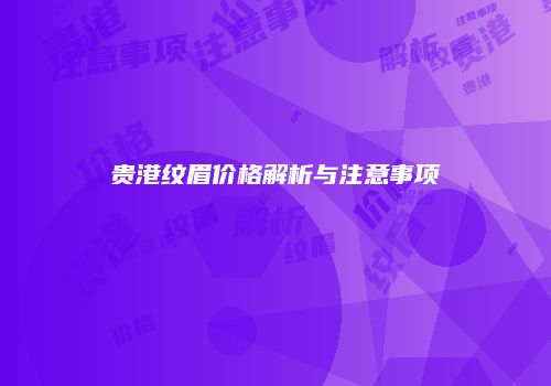 贵港纹眉价格解析与注意事项