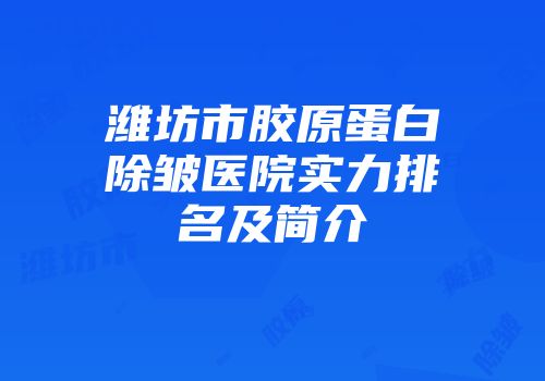潍坊市胶原蛋白除皱医院实力排名及简介