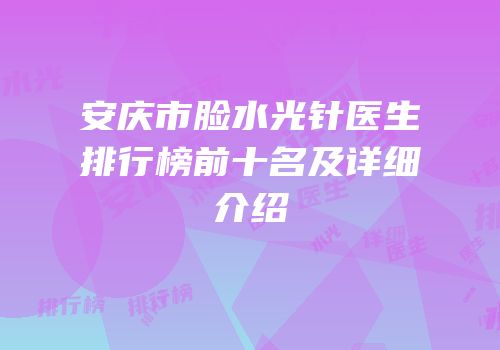 安庆市脸水光针医生排行榜前十名及详细介绍