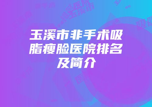 玉溪市非手术吸脂瘦脸医院排名及简介