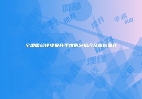 全国面部埋线提升手术医院排名及机构简介