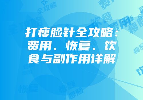 打瘦脸针全攻略：费用、恢复、饮食与副作用详解