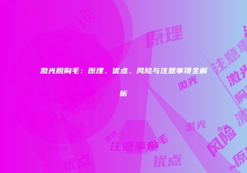 激光脱胸毛：原理、优点、风险与注意事项全解析
