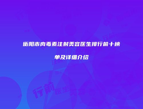 衡阳市肉毒素注射美容医生排行前十榜单及详细介绍