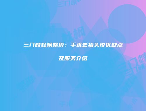 三门峡杜枫整形：手术去抬头纹优缺点及服务介绍