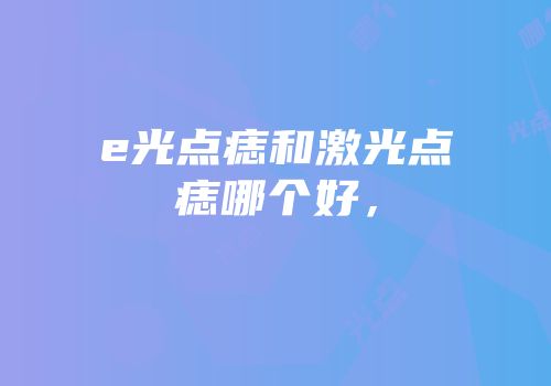 e光点痣和激光点痣哪个好，