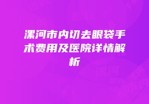 漯河市内切去眼袋手术费用及医院详情解析