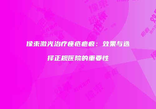 像束激光治疗痤疮疤痕：效果与选择正规医院的重要性
