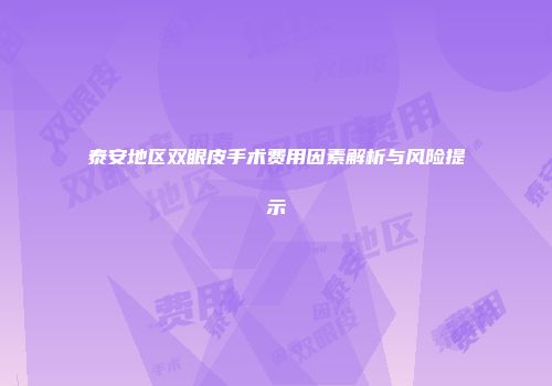 泰安地区双眼皮手术费用因素解析与风险提示