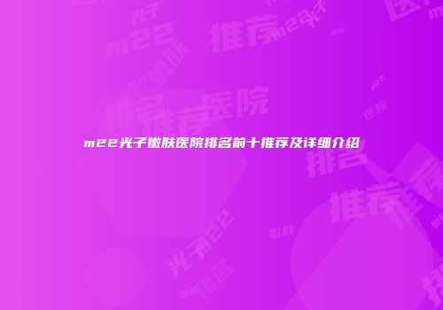 m22光子嫩肤医院排名前十推荐及详细介绍