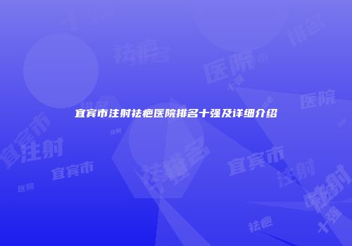 宜宾市注射祛疤医院排名十强及详细介绍