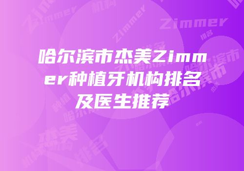 哈尔滨市杰美Zimmer种植牙机构排名及医生推荐