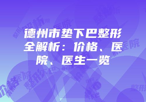德州市垫下巴整形全解析：价格、医院、医生一览