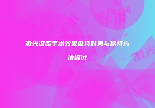 激光溶脂手术效果维持时间与保持方法探讨