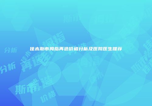 佳木斯市拇指再造价格分析及医院医生推荐