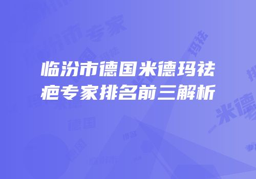 临汾市德国米德玛祛疤专家排名前三解析