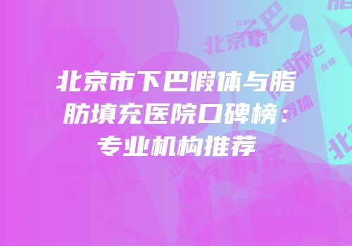 北京市下巴假体与脂肪填充医院口碑榜：专业机构推荐