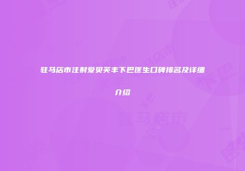驻马店市注射爱贝芙丰下巴医生口碑排名及详细介绍