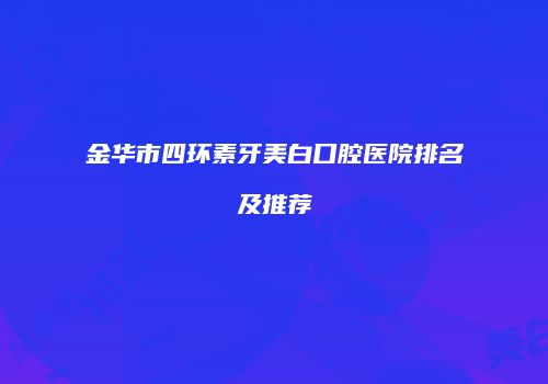 金华市四环素牙美白口腔医院排名及推荐