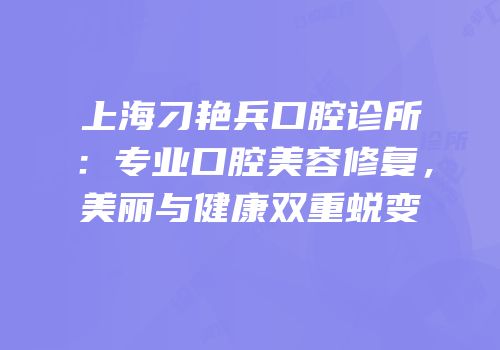 上海刁艳兵口腔诊所：专业口腔美容修复，美丽与健康双重蜕变