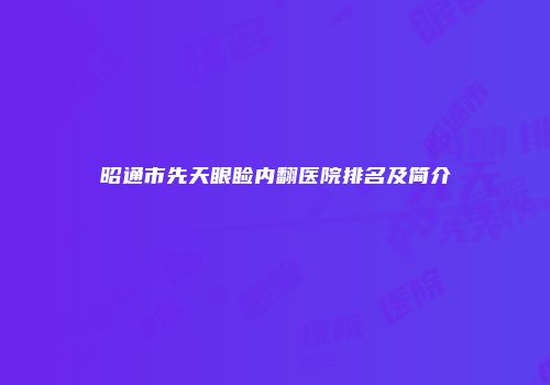 昭通市先天眼睑内翻医院排名及简介