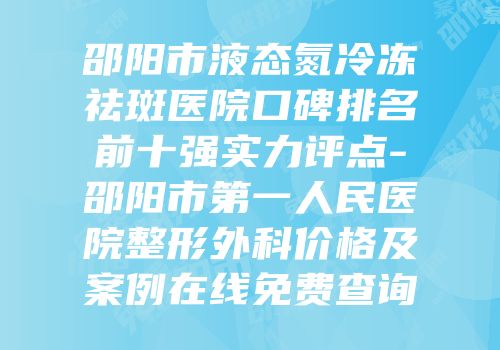 邵阳市液态氮冷冻祛斑医院口碑排名前十强实力评点-邵阳市第一人民医院整形外科价格及案例在线免费查询