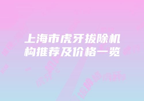 上海市虎牙拔除机构推荐及价格一览