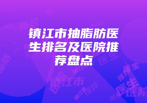 镇江市抽脂肪医生排名及医院推荐盘点