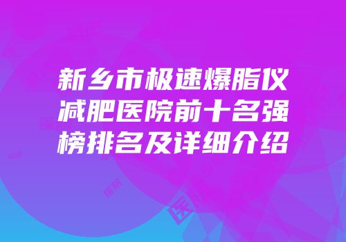 新乡市极速爆脂仪减肥医院前十名强榜排名及详细介绍