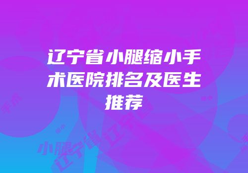 辽宁省小腿缩小手术医院排名及医生推荐